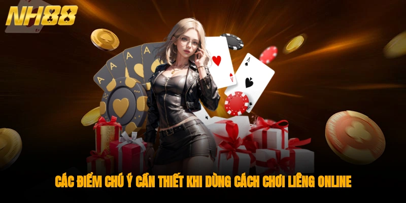 Các điểm chú ý cần thiết khi dùng cách chơi liêng online