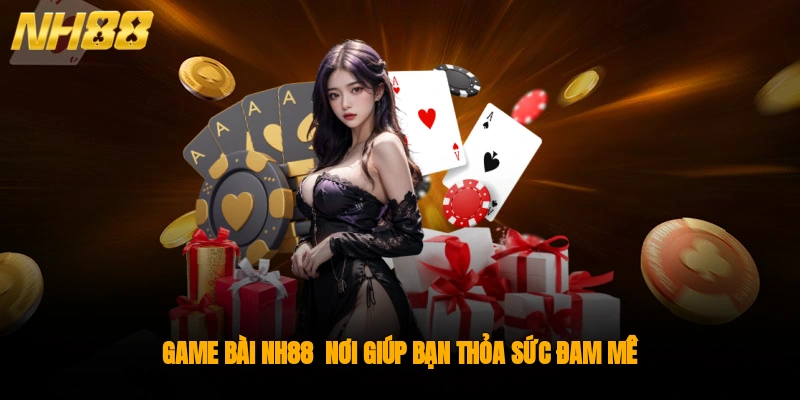 Game bài NH88 - nơi giúp bạn thỏa sức đam mê