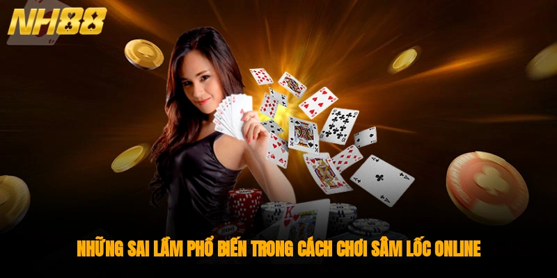 Những sai lầm phổ biến trong cách chơi Sâm Lốc online