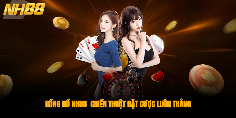 Rồng Hổ NH88 - Luật Chơi, Chiến Thuật Đặt Cược Luôn Thắng