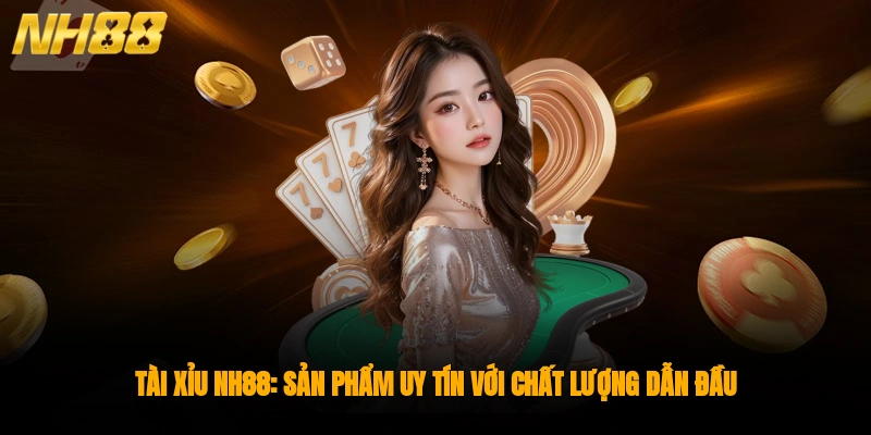 Tài Xỉu NH88: Sản Phẩm Uy Tín Với Chất Lượng Dẫn Đầu