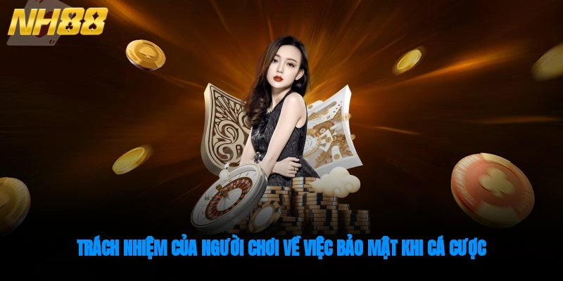 Trách nhiệm của người chơi về việc bảo mật khi cá cược